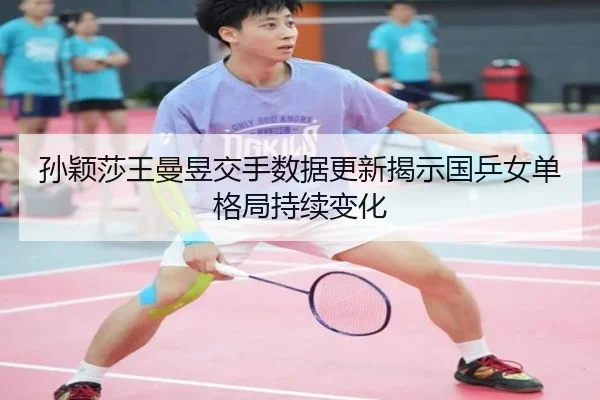 孙颖莎王曼昱交手数据更新揭示国乒女单格局持续变化