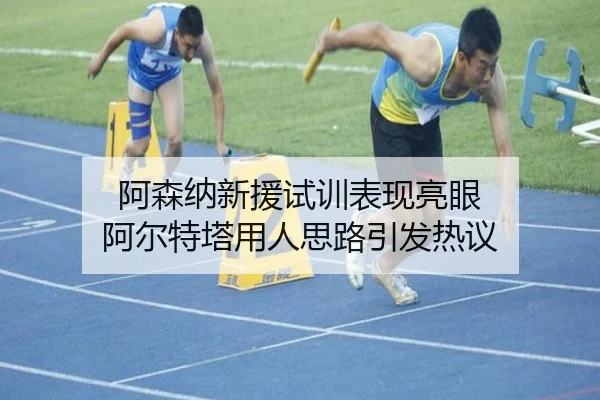 阿森纳新援试训表现亮眼 阿尔特塔用人思路引发热议