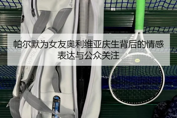 帕尔默为女友奥利维亚庆生背后的情感表达与公众关注